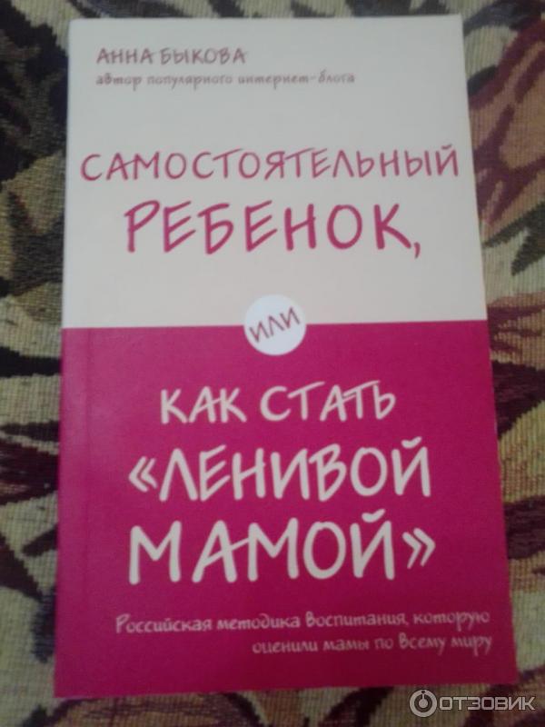 Книга Самостоятельный ребенок, или как стать Ленивой мамой - Анна Быкова фото